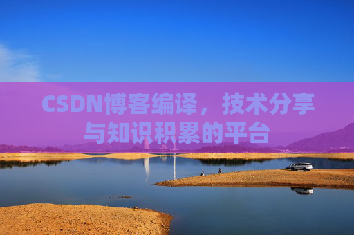 CSDN博客编译，技术分享与知识积累的平台